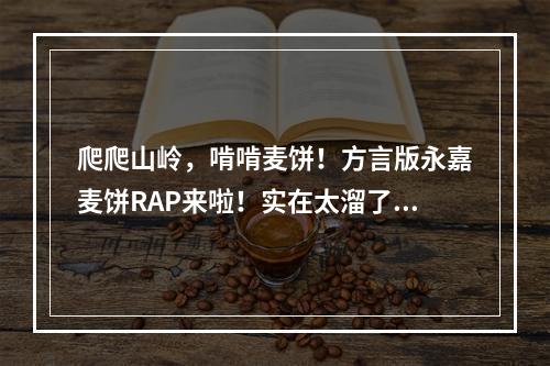 爬爬山岭，啃啃麦饼！方言版永嘉麦饼RAP来啦！实在太溜了！