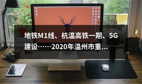 地铁M1线、杭温高铁一期、5G建设……2020年温州市重大建设项目计划正式下达 ...