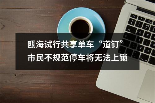 瓯海试行共享单车“道钉”市民不规范停车将无法上锁