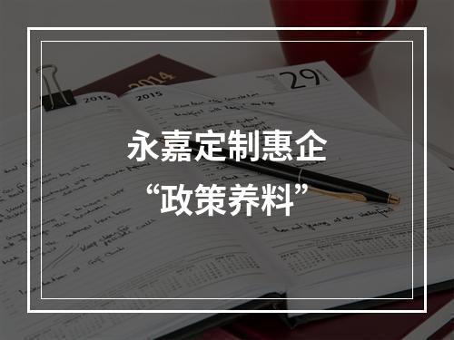 永嘉定制惠企“政策养料”