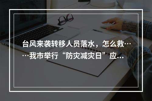 台风来袭转移人员落水，怎么救……我市举行“防灾减灾日”应急综合演练