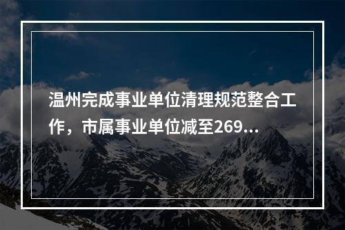 温州完成事业单位清理规范整合工作，市属事业单位减至269家