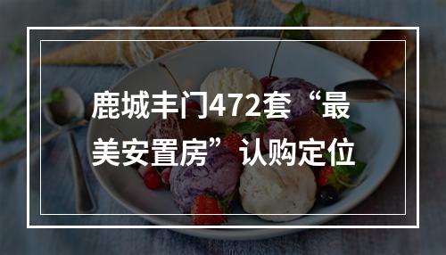 鹿城丰门472套“最美安置房”认购定位