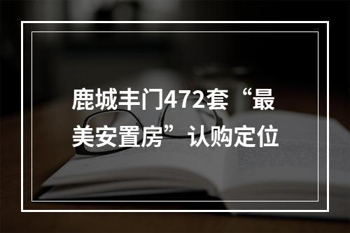 鹿城丰门472套“最美安置房”认购定位
