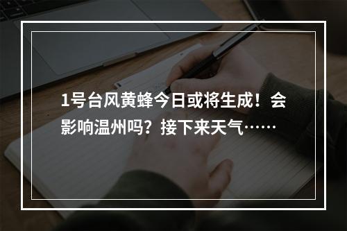 1号台风黄蜂今日或将生成！会影响温州吗？接下来天气……