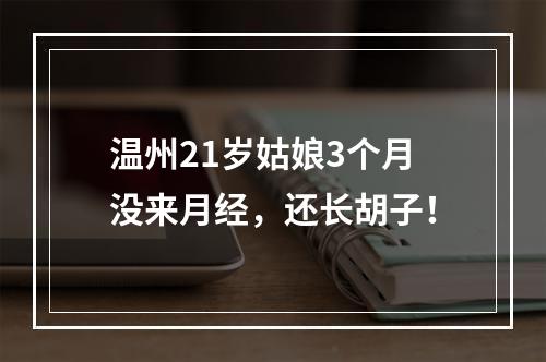 温州21岁姑娘3个月没来月经，还长胡子！