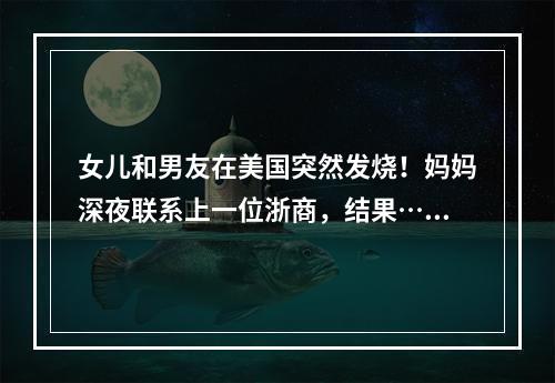 女儿和男友在美国突然发烧！妈妈深夜联系上一位浙商，结果……