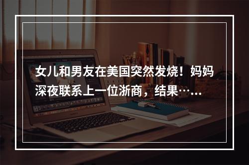 女儿和男友在美国突然发烧！妈妈深夜联系上一位浙商，结果……