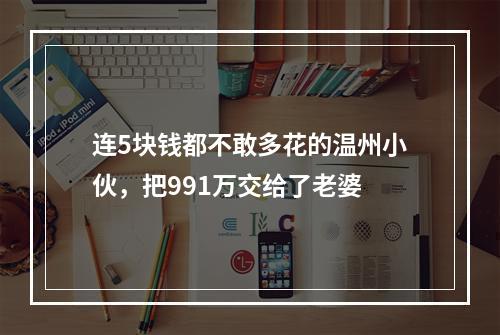 连5块钱都不敢多花的温州小伙，把991万交给了老婆