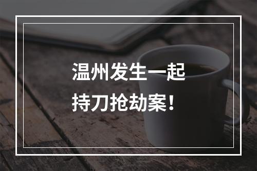 温州发生一起持刀抢劫案！