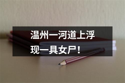 温州一河道上浮现一具女尸！