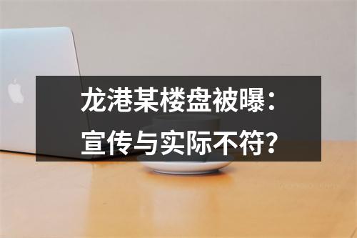 龙港某楼盘被曝：宣传与实际不符？