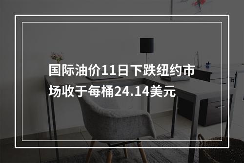 国际油价11日下跌纽约市场收于每桶24.14美元