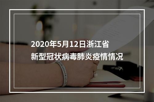 2020年5月12日浙江省新型冠状病毒肺炎疫情情况