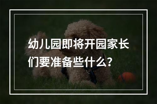 幼儿园即将开园家长们要准备些什么？