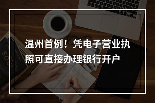 温州首例！凭电子营业执照可直接办理银行开户