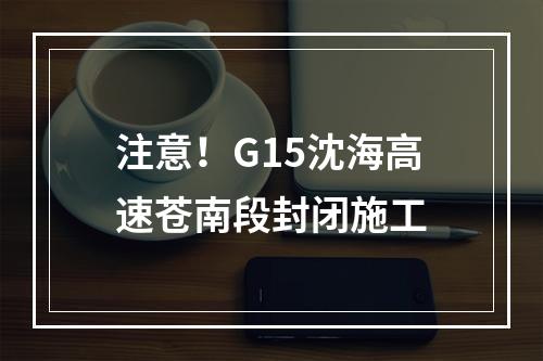 注意！G15沈海高速苍南段封闭施工