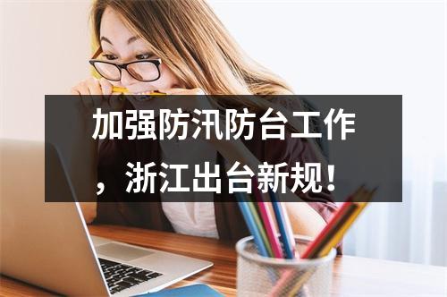 加强防汛防台工作，浙江出台新规！