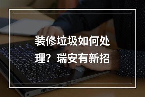 装修垃圾如何处理？瑞安有新招