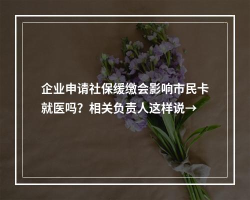 企业申请社保缓缴会影响市民卡就医吗？相关负责人这样说→