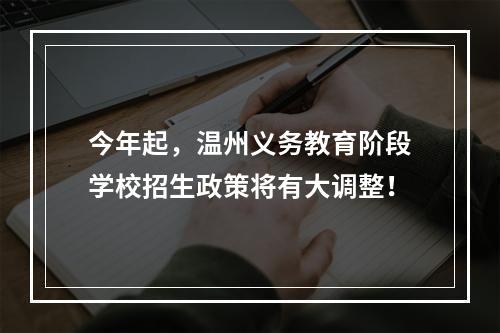 今年起，温州义务教育阶段学校招生政策将有大调整！