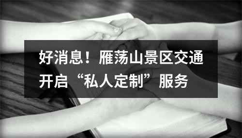好消息！雁荡山景区交通开启“私人定制”服务