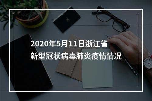 2020年5月11日浙江省新型冠状病毒肺炎疫情情况