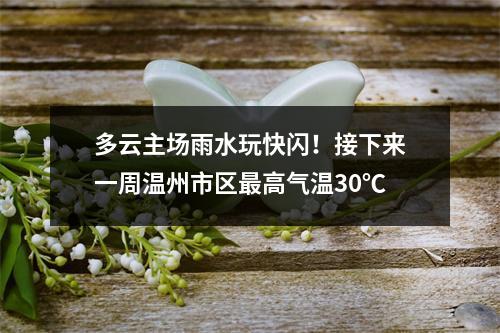 多云主场雨水玩快闪！接下来一周温州市区最高气温30℃