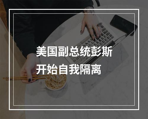 美国副总统彭斯开始自我隔离