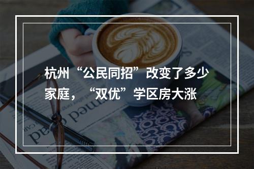 杭州“公民同招”改变了多少家庭，“双优”学区房大涨