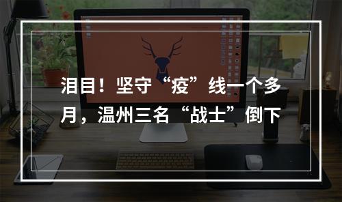 泪目！坚守“疫”线一个多月，温州三名“战士”倒下