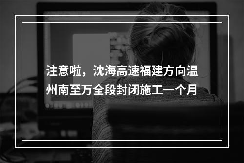 注意啦，沈海高速福建方向温州南至万全段封闭施工一个月