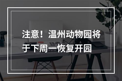 注意！温州动物园将于下周一恢复开园