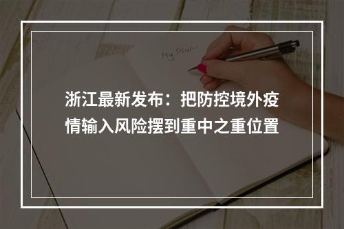 浙江最新发布：把防控境外疫情输入风险摆到重中之重位置