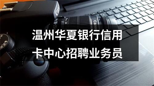 温州华夏银行信用卡中心招聘业务员