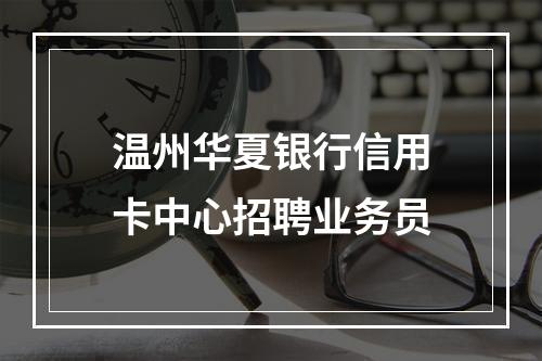 温州华夏银行信用卡中心招聘业务员