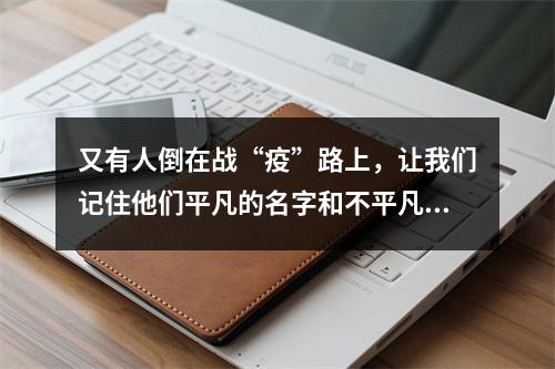 又有人倒在战“疫”路上，让我们记住他们平凡的名字和不平凡的贡献