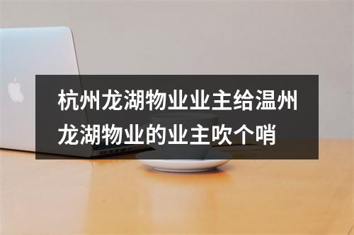 杭州龙湖物业业主给温州龙湖物业的业主吹个哨