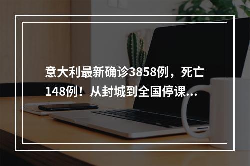意大利最新确诊3858例，死亡148例！从封城到全国停课，今年经济或零增长