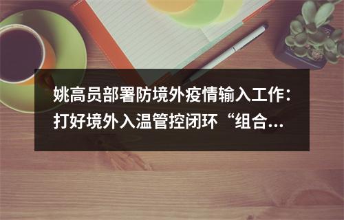 姚高员部署防境外疫情输入工作：打好境外入温管控闭环“组合拳”