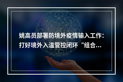 姚高员部署防境外疫情输入工作：打好境外入温管控闭环“组合拳”