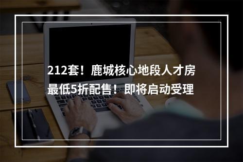 212套！鹿城核心地段人才房最低5折配售！即将启动受理