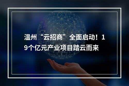 温州“云招商”全面启动！19个亿元产业项目踏云而来