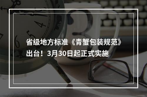 省级地方标准《青蟹包装规范》出台！3月30日起正式实施