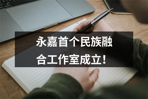 永嘉首个民族融合工作室成立！