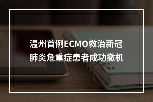 温州首例ECMO救治新冠肺炎危重症患者成功撤机