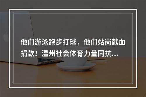 他们游泳跑步打球，他们站岗献血捐款！温州社会体育力量同抗“疫”共担责