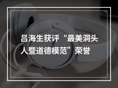 吕海生获评“最美洞头人暨道德模范”荣誉