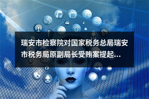 瑞安市检察院对国家税务总局瑞安市税务局原副局长受贿案提起公诉