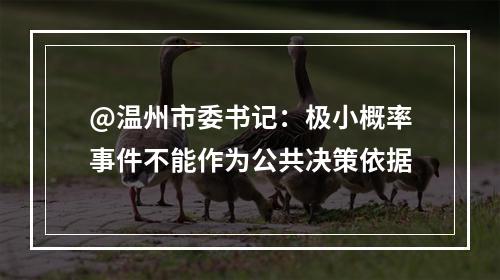 @温州市委书记：极小概率事件不能作为公共决策依据